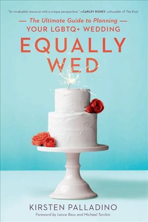 Equally wed : the ultimate guide to planning your LGBTQ+ wedding / Kirsten Palladino.