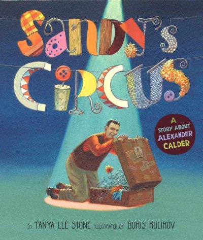 Sandy's circus : a story about Alexander Calder / Tanya Lee Stone, illustrated by Boris Kulikov