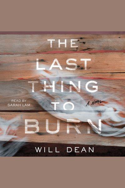 The last thing to burn : a novel / Will Dean.