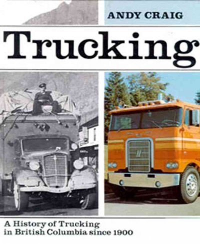 Trucking : A history of trucking in British Columbia since 1900 / by Andy Craig.
