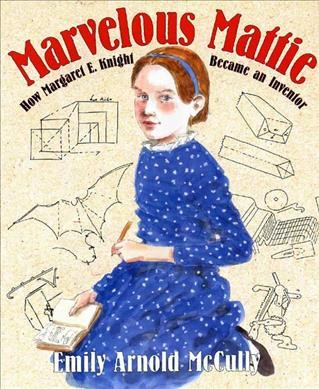 Marvelous Mattie : how Margaret E. Knight became an inventor / Emily Arnold McCully.