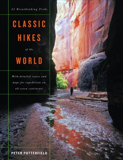 Classic hikes of the world : 23 breathtaking treks with detailed routes and maps for expeditions on six continents / Peter Potterfield ; with photographs by the author.