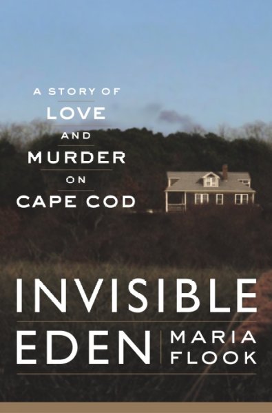 Invisible Eden : a story of love and murder on Cape Cod / Maria Flook.