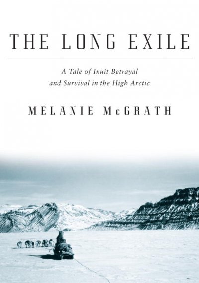 The long exile : a true story of deception and survival amongst the Inuit of the Canadian Arctic / Melanie McGrath.