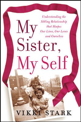 My sister, my self : understanding the sibling relationship that shapes our lives, our loves, and ourselves / Vikki Stark.