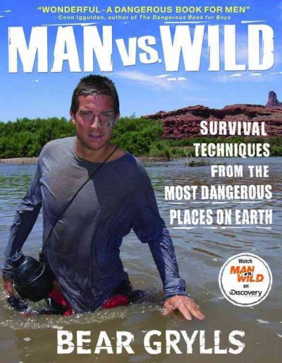 Man vs. wild : survival techniques from the most dangerous places on Earth / Bear Grylls.