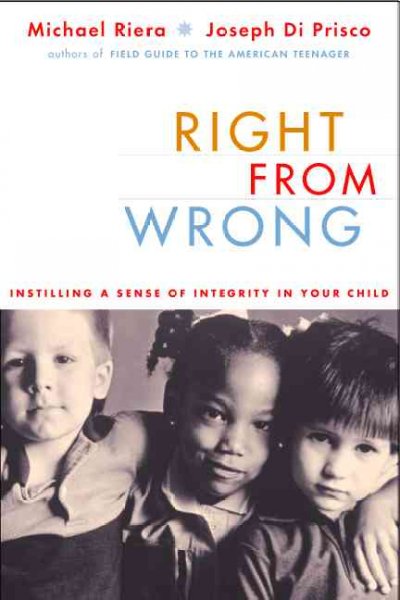 Right from wrong : Instilling a sense of integrity in your child.