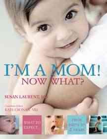 I'm a mom! Now what? : what to expect from birth to 2 years / Su Laurent and Peter Reader ; US medical consultant, Kate Cronan ;  [writer, Maya Isaaks].
