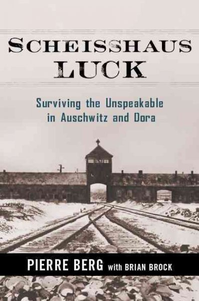 Scheisshaus luck : surviving the unspeakable in Auschwitz and Dora / Pierre Berg with Brian Brock.