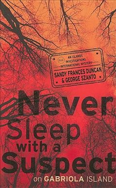 Never sleep with a suspect on Gabriola Island : [an islands investigations international mystery] / Sandy Frances Duncan and George Szanto.