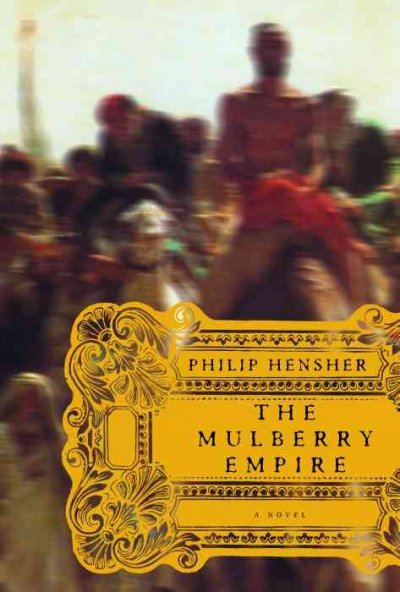 The Mulberry empire : or the two virtuous journeys of the Amir Dost Mohammed Khan / Philip Hensher.