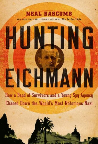 Hunting Eichmann : how a band of survivors and a young spy agency chased down the world's most notorious Nazi / Neal Bascomb.