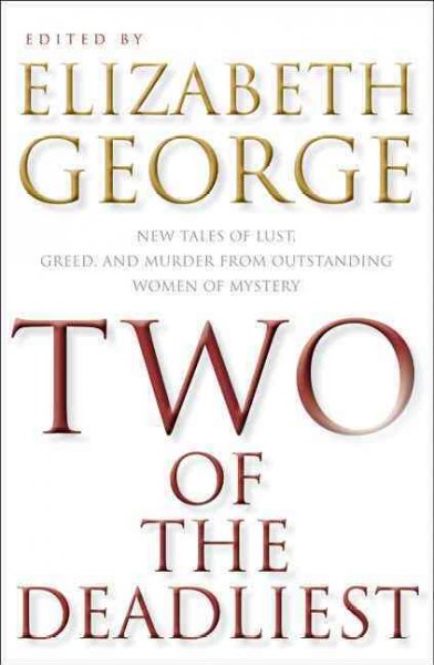 Two of the deadliest : new tales of lust, greed, and murder from outstanding women of mystery / edited by Elizabeth George.
