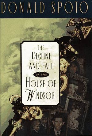 The decline and fall of the House of Windsor / Donald Spoto.