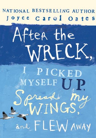 After the wreck, I picked myself up, spread my wings, and flew away / Joyce Carol Oates.