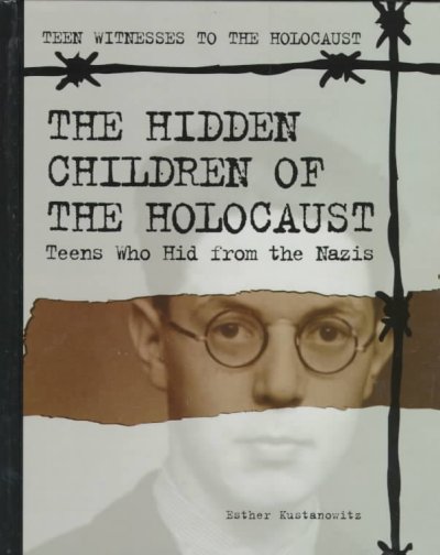 The hidden children of the Holocaust : teens who hid from the Nazis / Esther Kustanowitz.