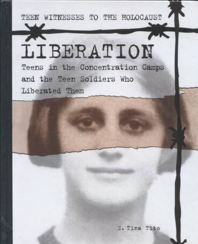 Liberation : teens in the concentration camps and the teen soldiers who liberated them / E. Tina Tito.