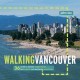 Walking Vancouver : 36 strolls to dynamic neighborhoods, hip hangouts, and spectacular waterfronts  Cover Image