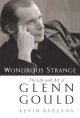 Wondrous strange : the life and art of Glenn Gould  Cover Image